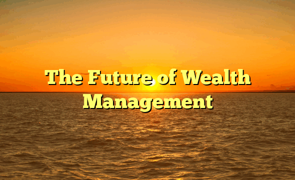 The Future of Wealth Management