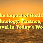 The Impact of Health, Technology, Finance, and Travel in Today’s World