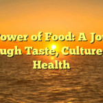 The Power of Food: A Journey Through Taste, Culture, and Health