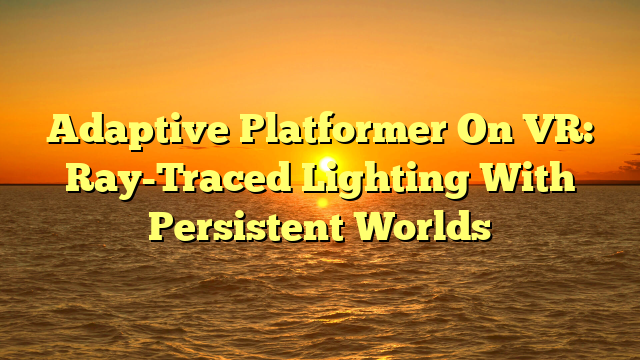 Adaptive Platformer On VR: Ray-Traced Lighting With Persistent Worlds