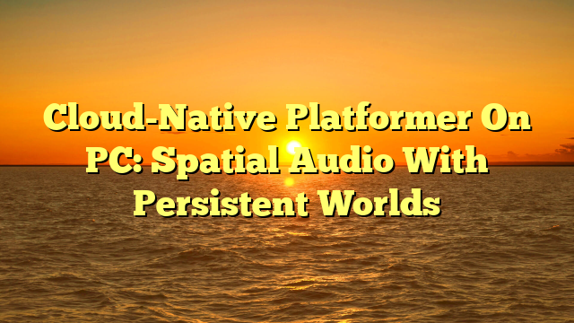Cloud-Native Platformer On PC: Spatial Audio With Persistent Worlds