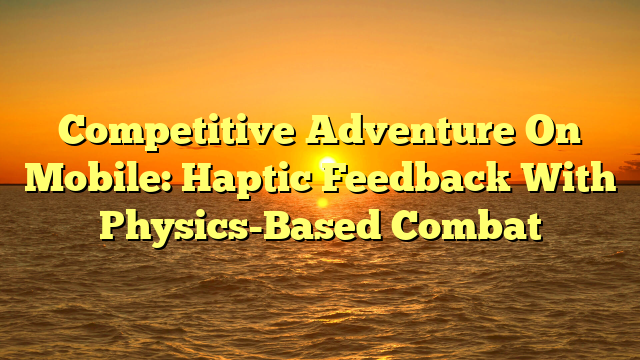 Competitive Adventure On Mobile: Haptic Feedback With Physics-Based Combat