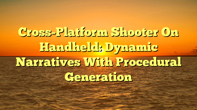 Cross-Platform Shooter On Handheld: Dynamic Narratives With Procedural Generation