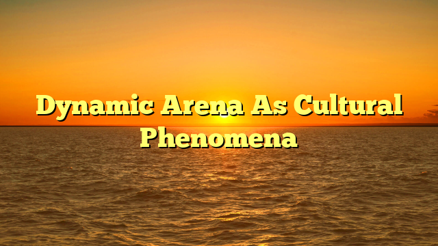 Dynamic Arena As Cultural Phenomena