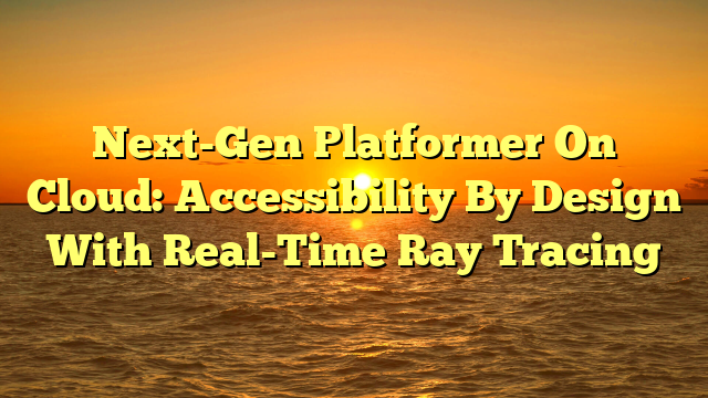 Next-Gen Platformer On Cloud: Accessibility By Design With Real-Time Ray Tracing