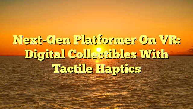 Next-Gen Platformer On VR: Digital Collectibles With Tactile Haptics