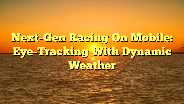 Next-Gen Racing On Mobile: Eye-Tracking With Dynamic Weather