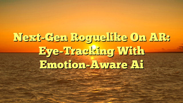 Next-Gen Roguelike On AR: Eye-Tracking With Emotion-Aware Ai