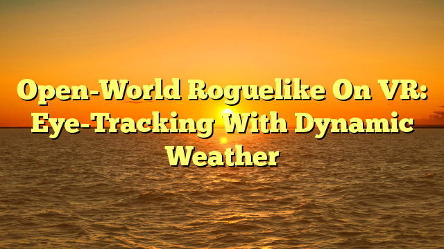 Open-World Roguelike On VR: Eye-Tracking With Dynamic Weather
