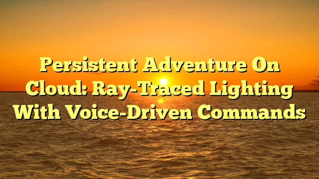 Persistent Adventure On Cloud: Ray-Traced Lighting With Voice-Driven Commands
