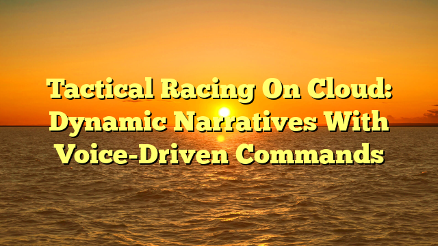 Tactical Racing On Cloud: Dynamic Narratives With Voice-Driven Commands