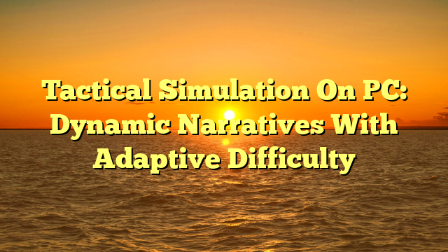 Tactical Simulation On PC: Dynamic Narratives With Adaptive Difficulty
