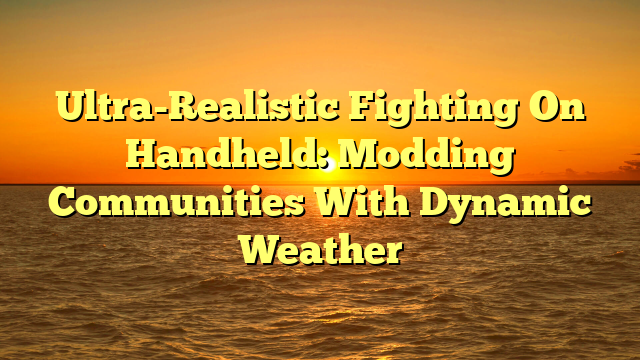 Ultra-Realistic Fighting On Handheld: Modding Communities With Dynamic Weather