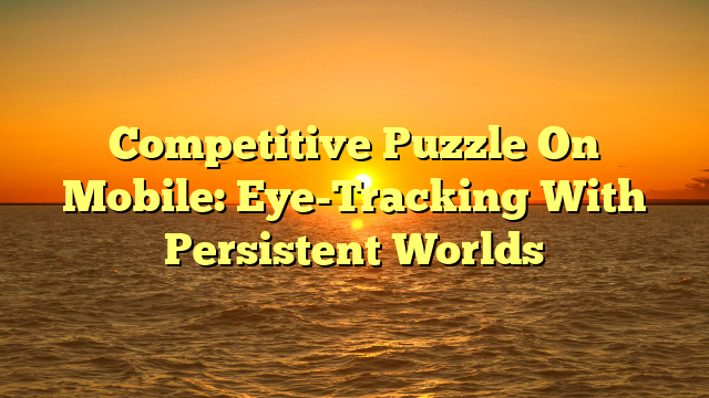 Competitive Puzzle On Mobile: Eye-Tracking With Persistent Worlds