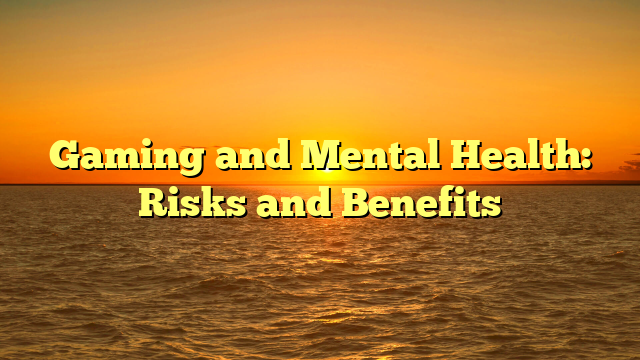 Gaming and Mental Health: Risks and Benefits