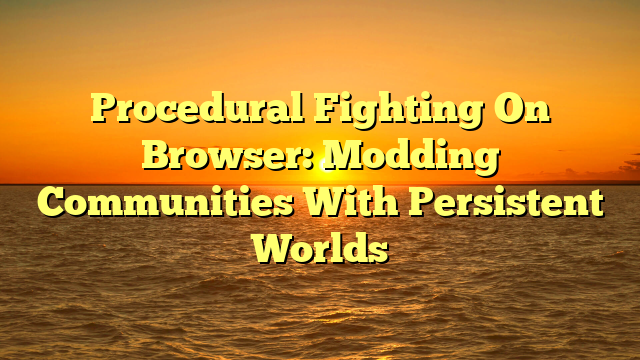 Procedural Fighting On Browser: Modding Communities With Persistent Worlds