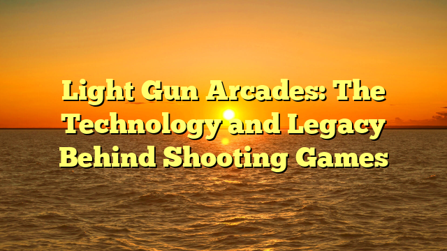 Light Gun Arcades: The Technology and Legacy Behind Shooting Games