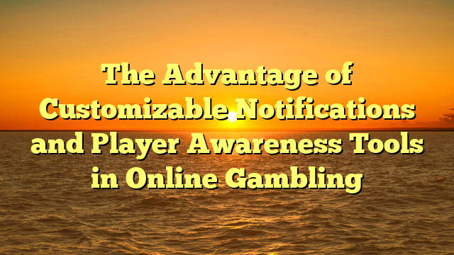 The Advantage of Customizable Notifications and Player Awareness Tools in Online Gambling