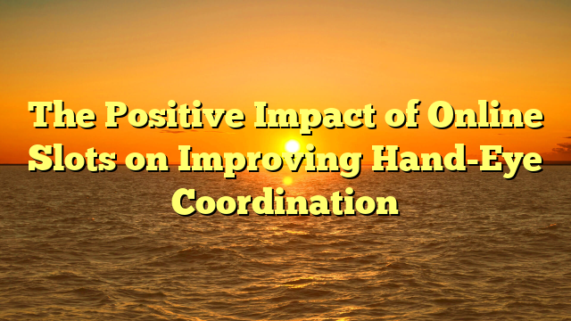 The Positive Impact of Online Slots on Improving Hand-Eye Coordination