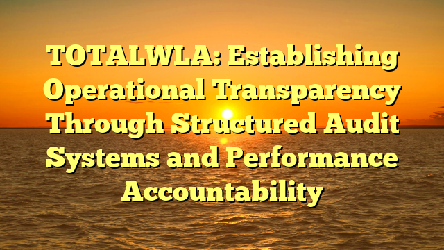 TOTALWLA: Establishing Operational Transparency Through Structured Audit Systems and Performance Accountability