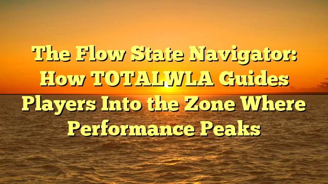The Flow State Navigator: How TOTALWLA Guides Players Into the Zone Where Performance Peaks