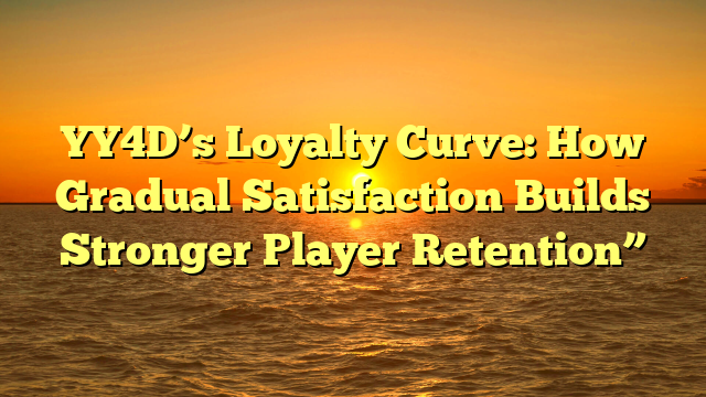 YY4D’s Loyalty Curve: How Gradual Satisfaction Builds Stronger Player Retention”