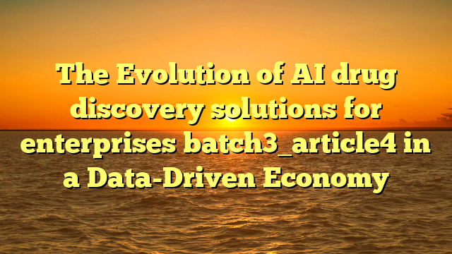 The Evolution of AI drug discovery solutions for enterprises batch3_article4 in a Data-Driven Economy
