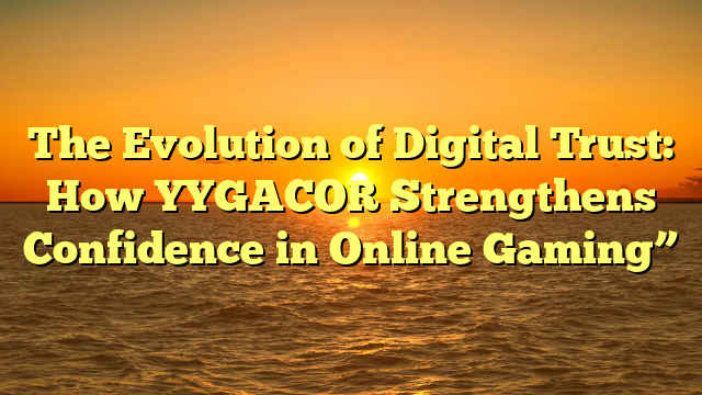 The Evolution of Digital Trust: How YYGACOR Strengthens Confidence in Online Gaming”