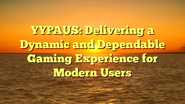 YYPAUS: Delivering a Dynamic and Dependable Gaming Experience for Modern Users