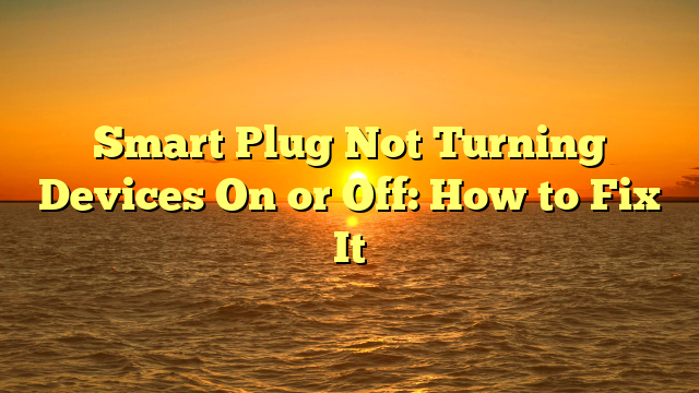 Smart Plug Not Turning Devices On or Off: How to Fix It