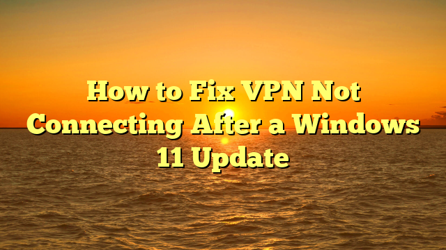 How to Fix VPN Not Connecting After a Windows 11 Update